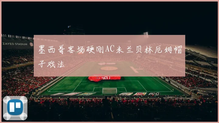 墨西哥客场硬刚AC米兰贝林厄姆帽子戏法