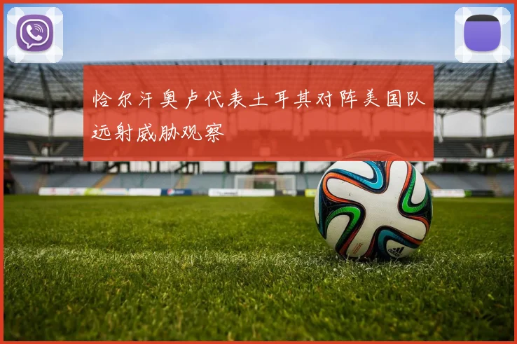 恰尔汗奥卢代表土耳其对阵美国队远射威胁观察