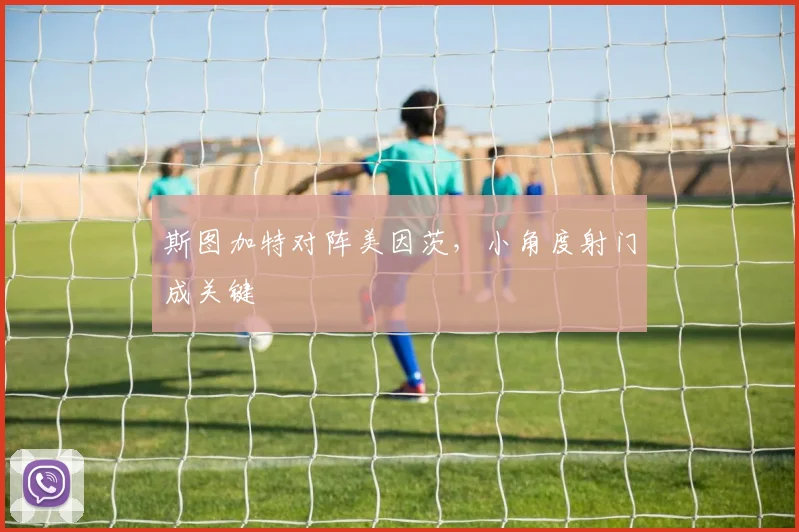 斯图加特对阵美因茨，小角度射门成关键