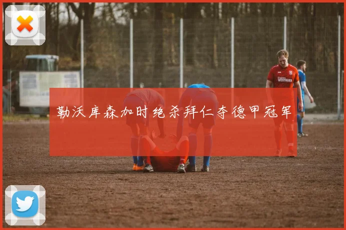 勒沃库森加时绝杀拜仁夺德甲冠军