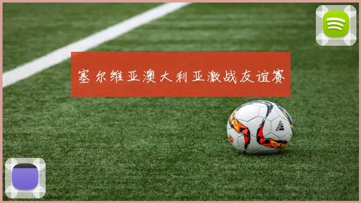 塞尔维亚澳大利亚激战友谊赛