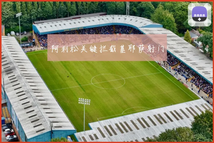 阿利松关键拦截基耶萨射门