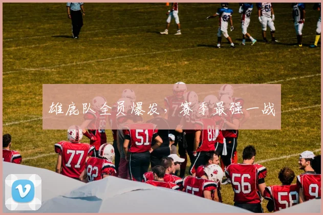 雄鹿队全员爆发，赛季最强一战