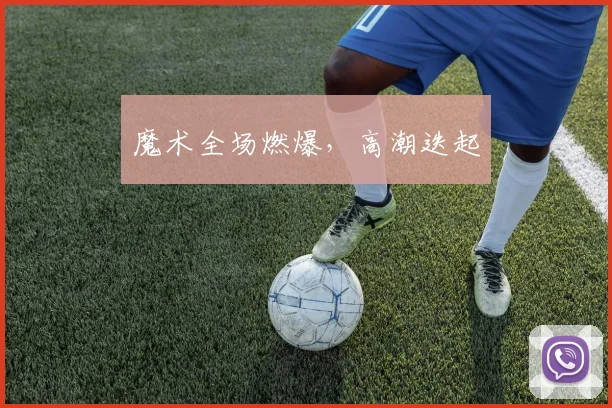 魔术全场燃爆，高潮迭起