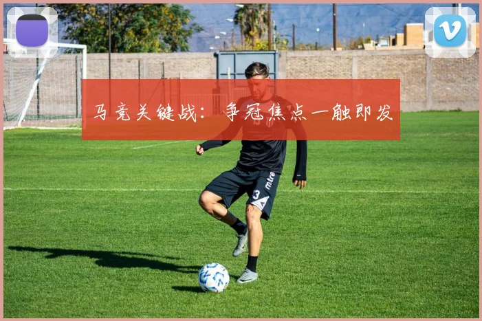 马竞关键战:争冠焦点一触即发