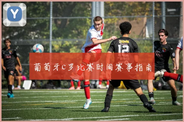 葡萄牙c罗比赛时间赛事指南