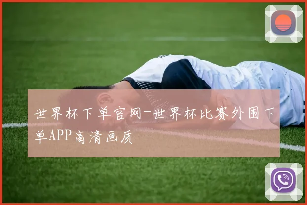 世界杯下单官网-世界杯比赛外围下单APP高清画质