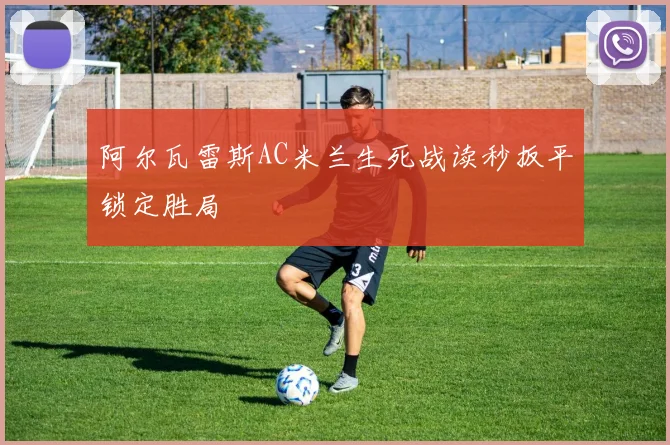 阿尔瓦雷斯AC米兰生死战读秒扳平锁定胜局