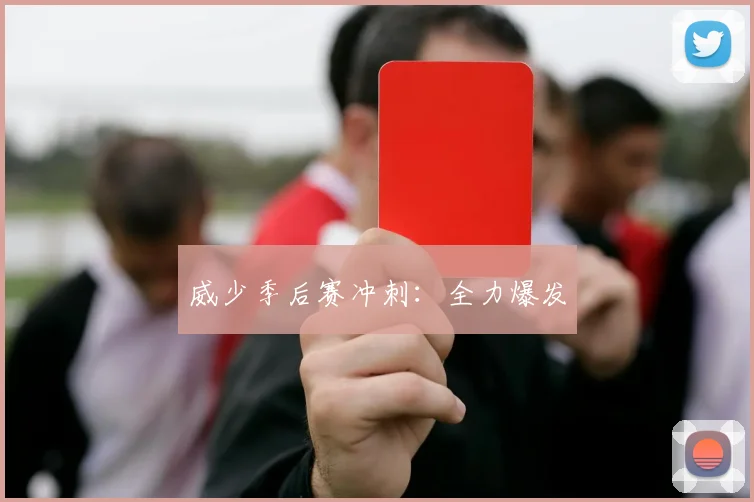 威少季后赛冲刺:全力爆发