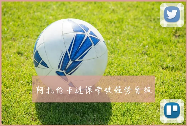 阿扎伦卡连保带破强势晋级