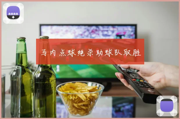 马内点球绝杀助球队取胜