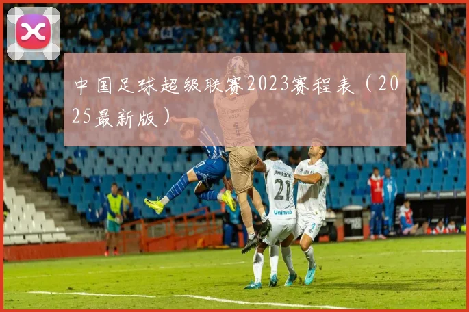 中国足球超级联赛2023赛程表（2025最新版）