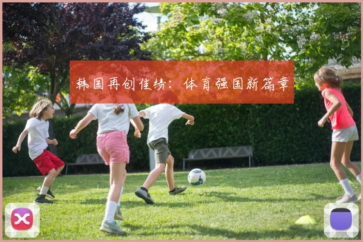 韩国再创佳绩：体育强国新篇章