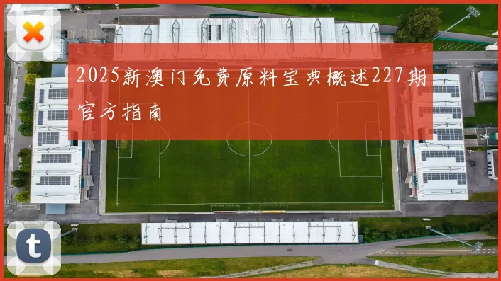 2025新澳门免费原料宝典概述227期官方指南
