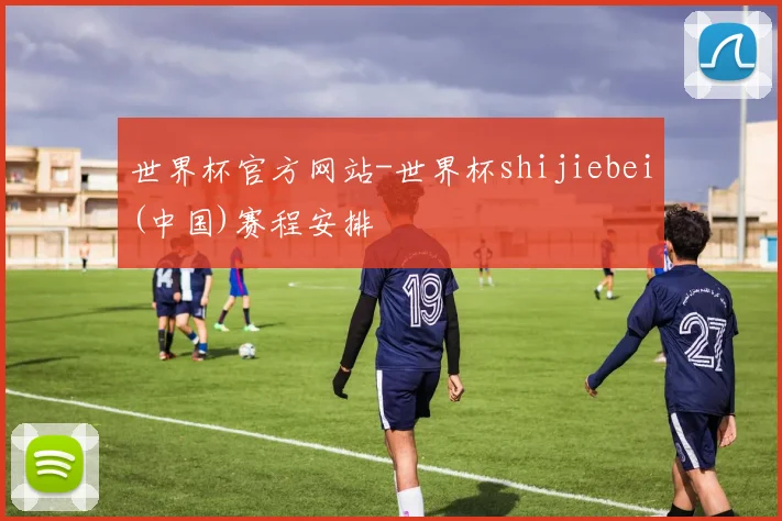 世界杯官方网站-世界杯shijiebei(中国)赛程安排