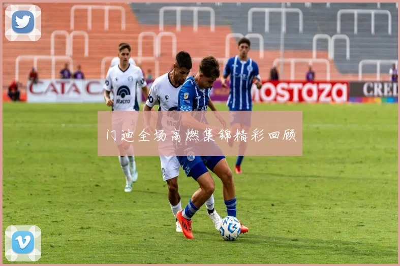 门迪全场高燃集锦精彩回顾