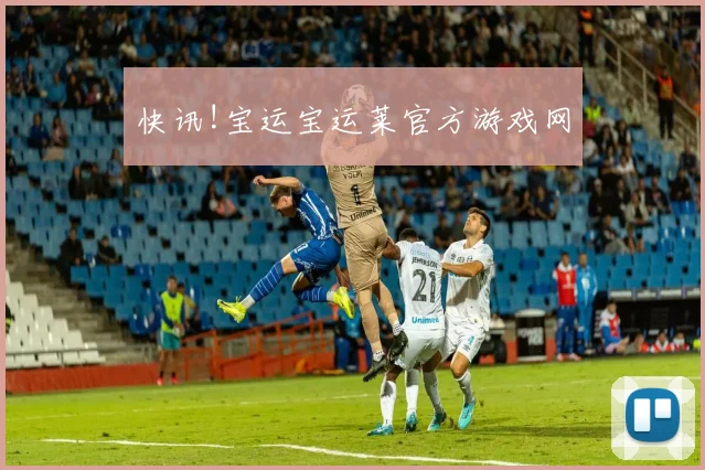 快讯!宝运宝运莱官方游戏网