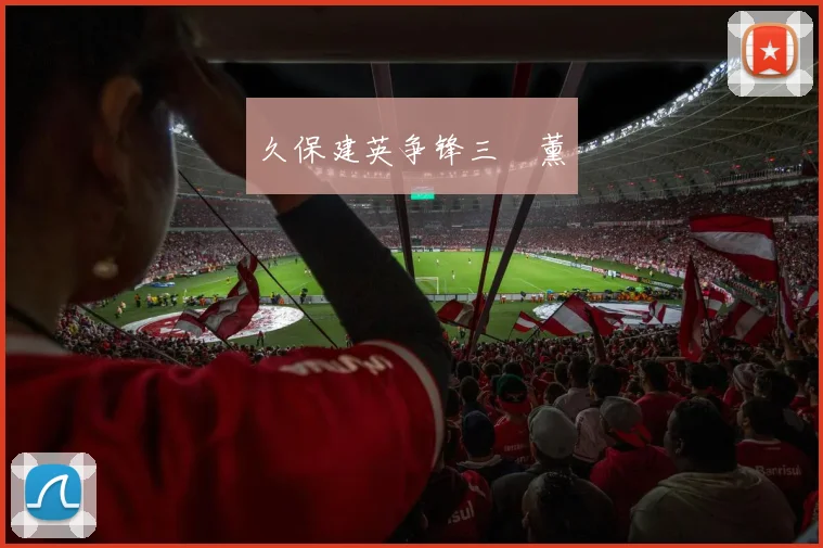 久保建英争锋三笘薰