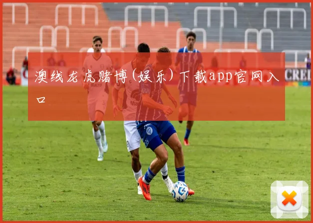 澳线龙虎赌博(娱乐)下载app官网入口