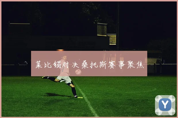 莱比锡对决桑托斯赛事聚焦