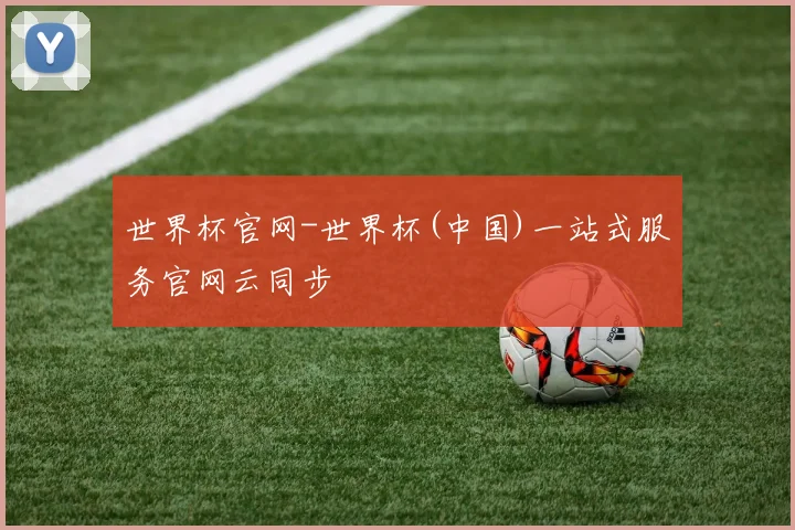 世界杯官网-世界杯(中国)一站式服务官网云同步