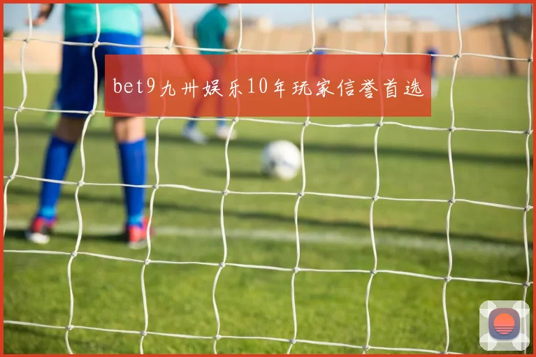 bet9九卅娱乐10年玩家信誉首选