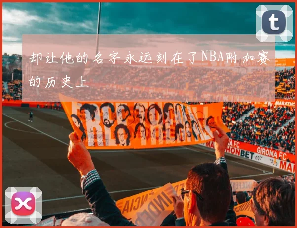 却让他的名字永远刻在了NBA附加赛的历史上