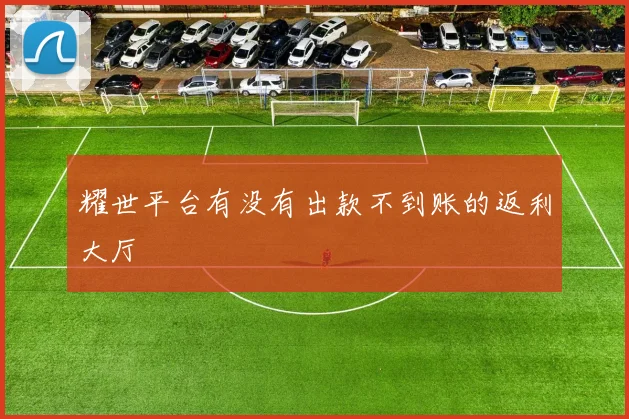 耀世平台有没有出款不到账的返利大厅