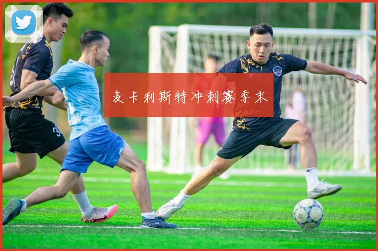 麦卡利斯特冲刺赛季末