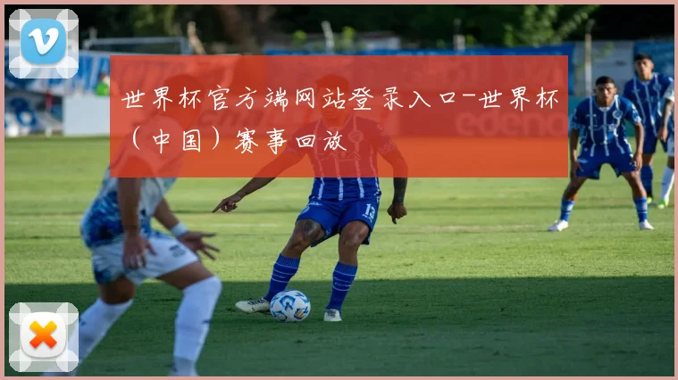 世界杯官方端网站登录入口-世界杯（中国）赛事回放