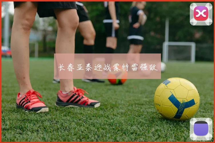 长春亚泰迎战蒙特雷强敌