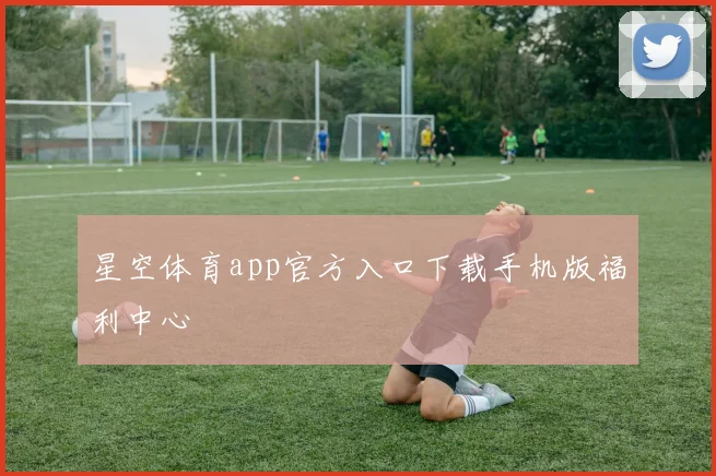 星空体育app官方入口下载手机版福利中心