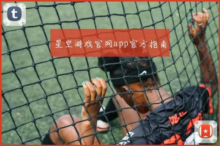 星空游戏官网app官方指南