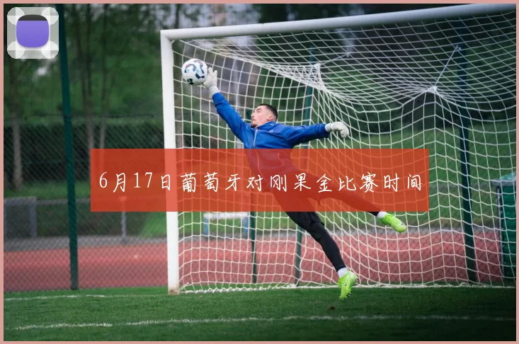 6月17日葡萄牙对刚果金比赛时间