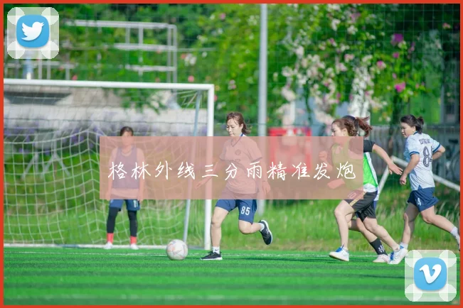 格林外线三分雨精准发炮