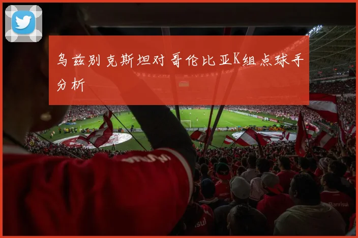 乌兹别克斯坦对哥伦比亚K组点球手分析