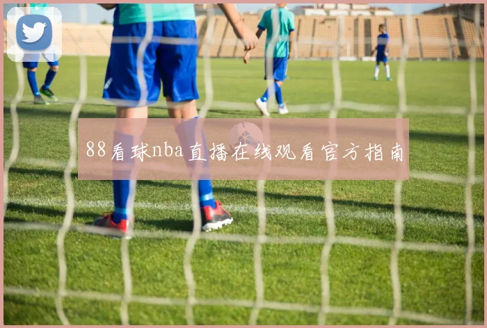 88看球nba直播在线观看官方指南
