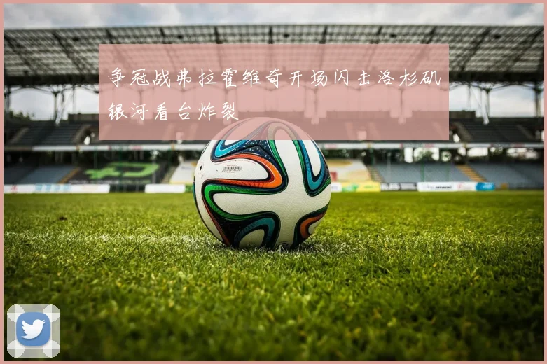 争冠战弗拉霍维奇开场闪击洛杉矶银河看台炸裂