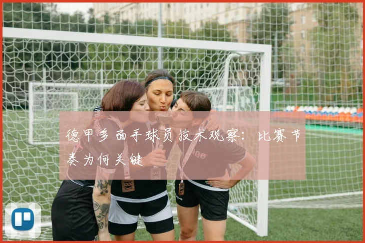 德甲多面手球员技术观察：比赛节奏为何关键