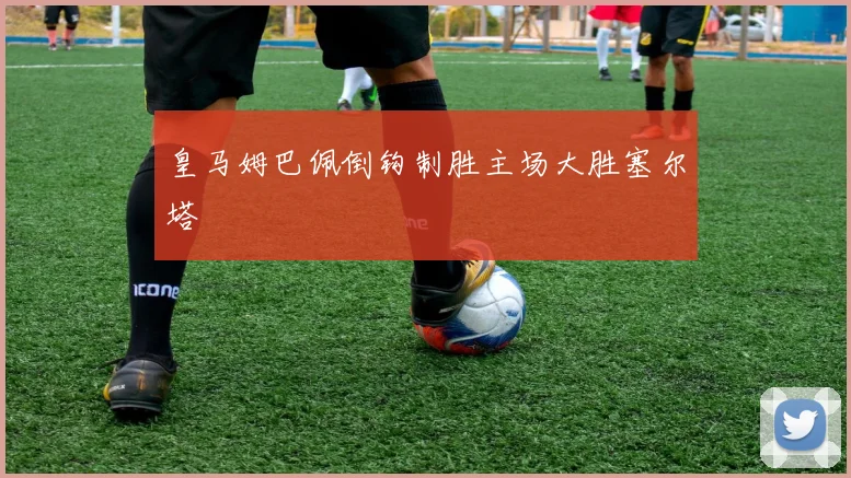 皇马姆巴佩倒钩制胜主场大胜塞尔塔