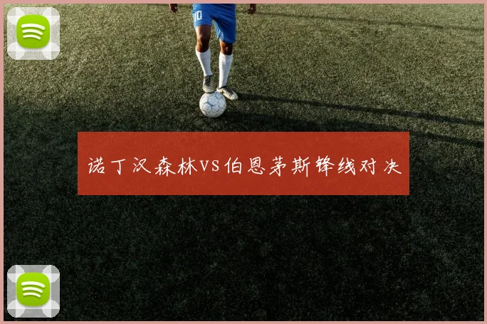 诺丁汉森林vs伯恩茅斯锋线对决