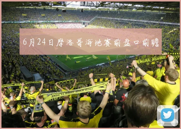 6月24日摩洛哥海地赛前盘口前瞻