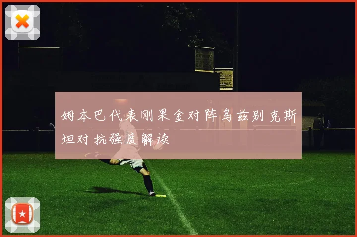 姆本巴代表刚果金对阵乌兹别克斯坦对抗强度解读