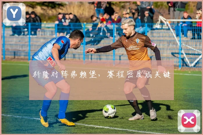 科隆对阵弗赖堡,赛程密度成关键