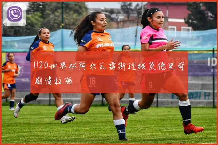 U20世界杯阿尔瓦雷斯连线莫德里奇剧情拉满