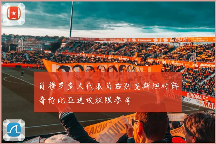 肖穆罗多夫代表乌兹别克斯坦对阵哥伦比亚进攻权限参考