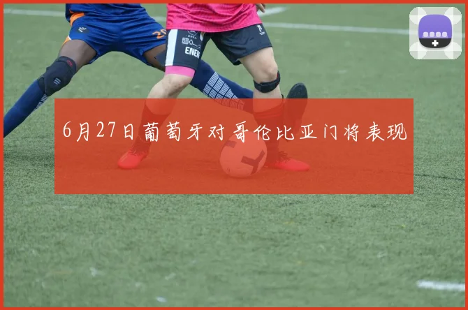 6月27日葡萄牙对哥伦比亚门将表现
