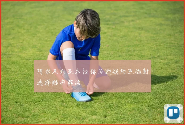 阿尔及利亚本拉赫马迎战约旦远射选择赔率解读