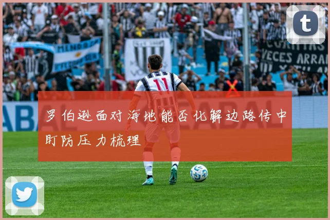 罗伯逊面对海地能否化解边路传中盯防压力梳理