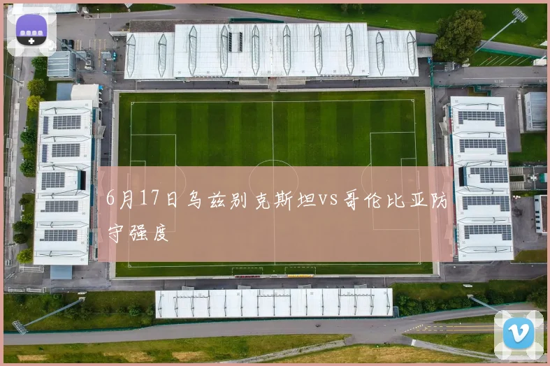 6月17日乌兹别克斯坦vs哥伦比亚防守强度